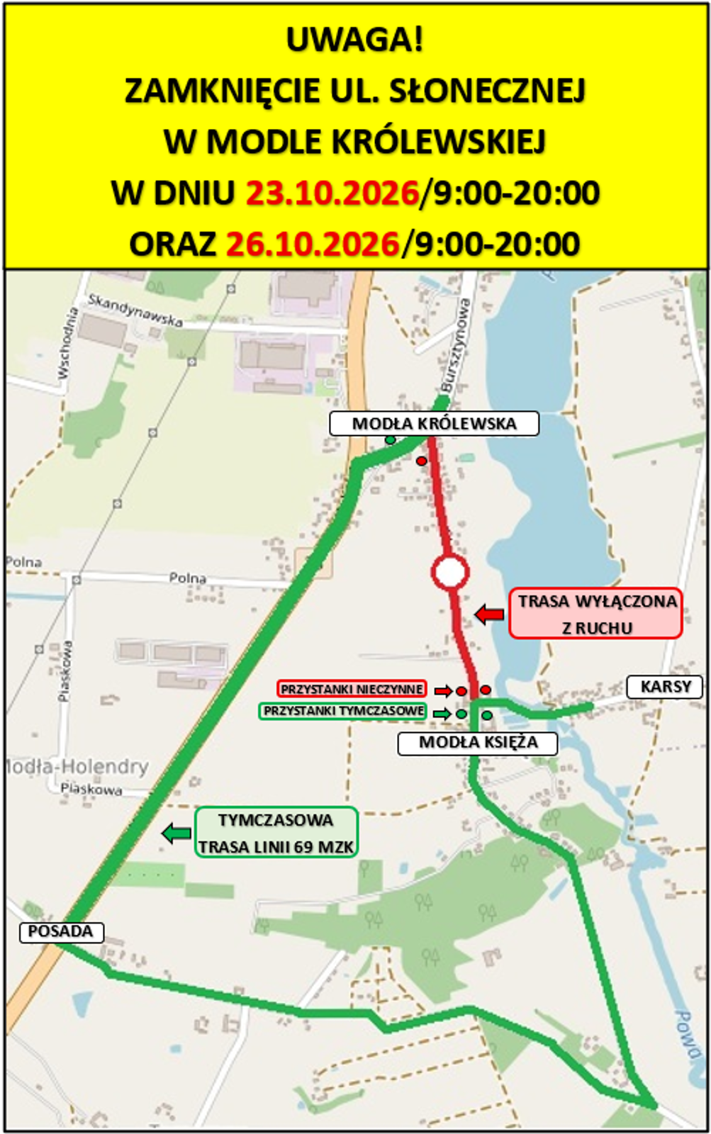 Plakat informacyjny składa się z&nbsp;dw&oacute;ch części: 1. Nagł&oacute;wek tekstowy na&nbsp;ż&oacute;łtym tle: 	&bull; &bdquo;UWAGA! ZAMKNIĘCIE UL. SŁONECZNEJ W MODLE KR&Oacute;LEWSKIEJ W DNIU 23.10.2026 / 9:00-20:00 ORAZ 26.10.2026 / 9:00-20:00&rdquo;. 2. Mapa sytuacyjna przedstawiająca trasę zamkniętą oraz&nbsp;objazd: 	&bull; Trasa wyłączona z&nbsp;ruchu (kolor czerwony): Odcinek drogi biegnący pionowo od miejscowości Modła Kr&oacute;lewska do miejscowości Modła Księża. Na czerwonym odcinku zaznaczono dwa nieczynne przystanki autobusowe. 	&bull; Tymczasowa trasa linii 69 MZK (kolor zielony): Objazd omijający zamknięty odcinek od zachodniej i&nbsp;południowej strony. Prowadzi od Modły Kr&oacute;lewskiej na&nbsp;południowy zach&oacute;d, mija miejscowość Posada, a&nbsp;następnie skręca na&nbsp;wsch&oacute;d i&nbsp;p&oacute;łnocny wsch&oacute;d, łącząc się z&nbsp;trasą w&nbsp;Modle Księżej. 	&bull; Przystanki tymczasowe: Dwa tymczasowe punkty zatrzymania autobus&oacute;w oznaczono zielonymi kropkami w&nbsp;miejscowości Modła Księża, tuż za skrzyżowaniem kończącym zamknięty odcinek drogi.