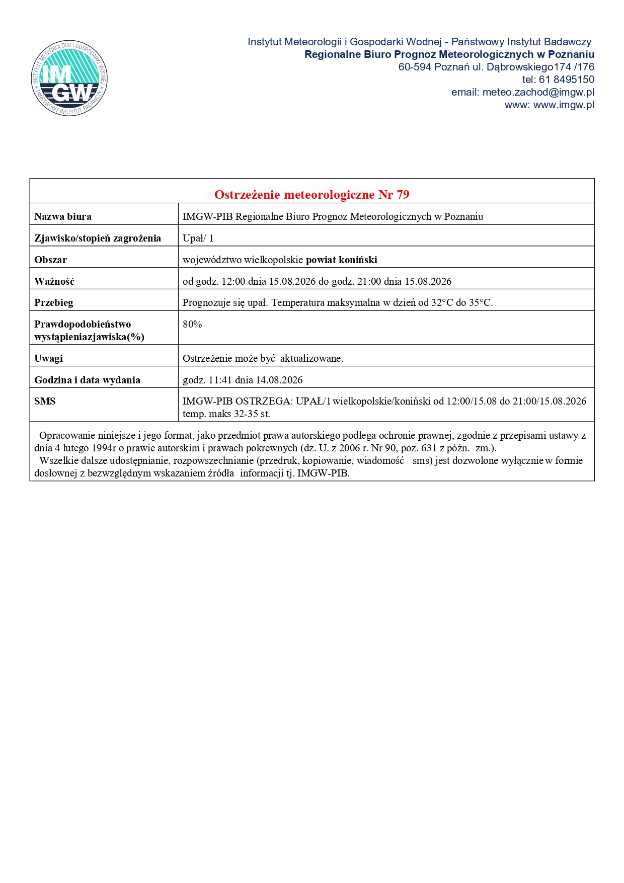 Oficjalny dokument IMGW-PIB zawierający Ostrzeżenie meteorologiczne Nr 79 wydane przez Regionalne Biuro Prognoz Meteorologicznych w&nbsp;Poznaniu dnia 14 sierpnia 2026 r. o&nbsp;godz. 11:41. Ostrzeżenie dotyczy zjawiska Upał (stopień 1) dla obszaru: wojew&oacute;dztwo wielkopolskie &ndash; powiat koniński. Ważność ostrzeżenia: od godz. 12:00 dnia 15.08.2026 do godz. 21:00 dnia 15.08.2026. Przebieg: Prognozuje się upał z&nbsp;temperaturą maksymalną w&nbsp;dzień od 32&deg;C do 35&deg;C. Prawdopodobieństwo wystąpienia: 80%.