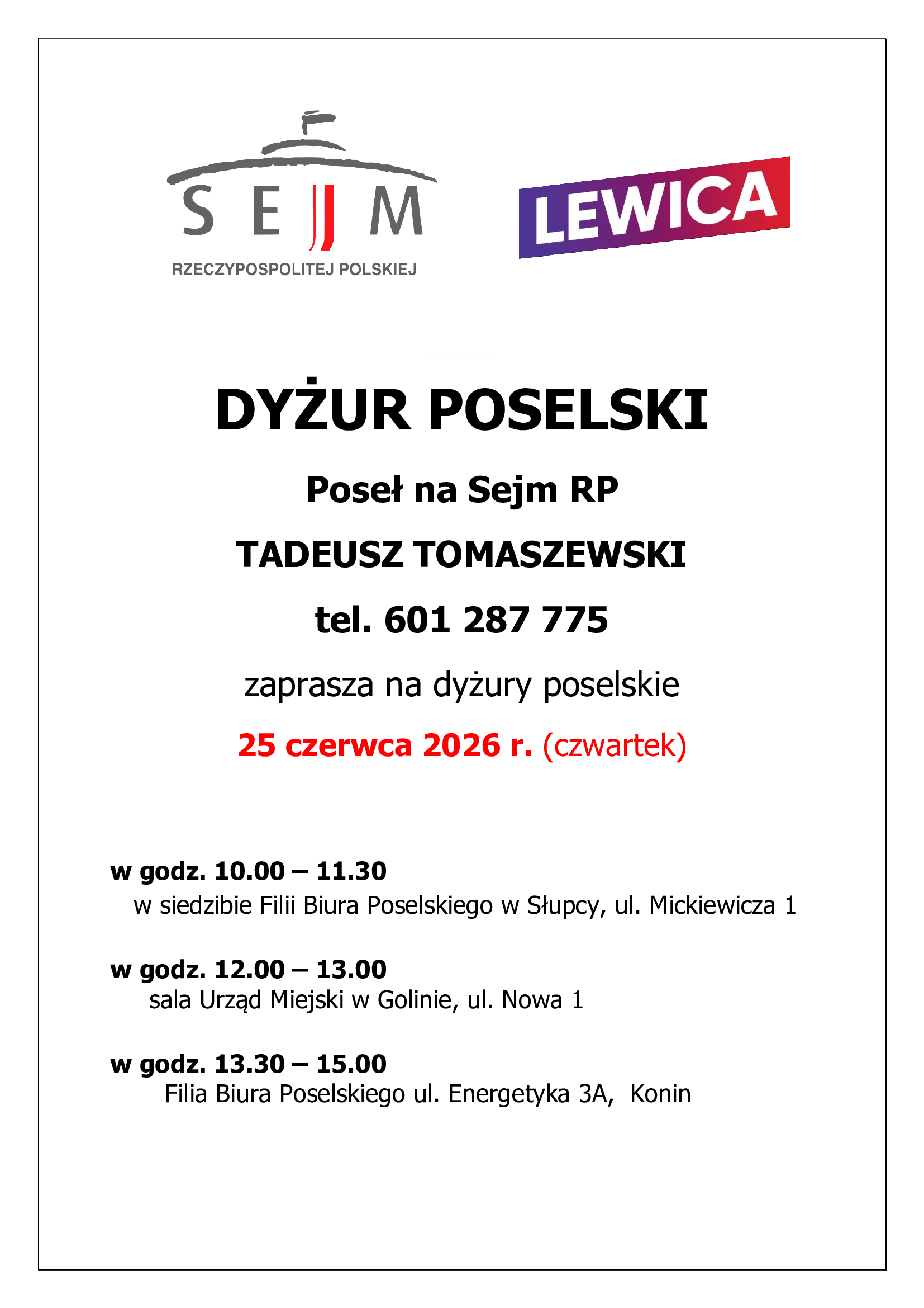 Plakat informujący o&nbsp;dyżurze poselskim posła na&nbsp;Sejm RP Tadeusza Tomaszewskiego. Dyżur odbędzie się 25 czerwca 2026 r. (czwartek) w&nbsp;trzech lokalizacjach: w&nbsp;Słupcy (10:00&ndash;11:30, Filia Biura Poselskiego przy ul. Mickiewicza 1), w&nbsp;Golinie (12:00&ndash;13:00, sala Urzędu Miejskiego przy ul. Nowej 1) oraz&nbsp;w Koninie (13:30&ndash;15:00, Filia Biura Poselskiego przy ul. Energetyka 3A). Na plakacie znajdują się logotypy Sejmu RP i&nbsp;Lewicy oraz&nbsp;numer kontaktowy do posła: 601 287 775.