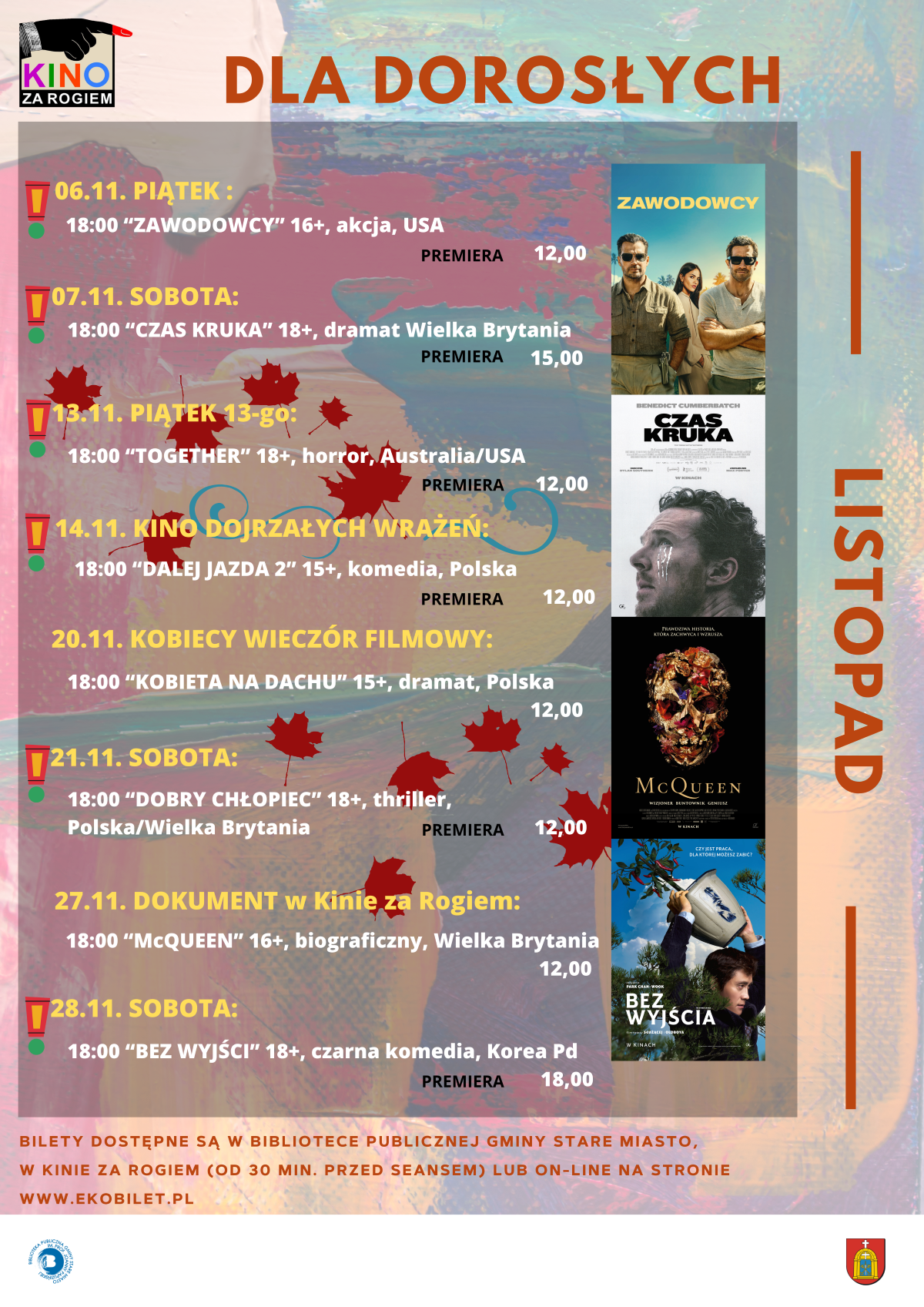 Plakat kinowy cyklu &bdquo;Dla dorosłych&rdquo; na&nbsp;listopad, logo Kino Za Rogiem, repertuar seans&oacute;w na&nbsp;listopad: 06.11 Piątek godzina 18:00 &bdquo;Zawodowcy&rdquo; 16+ akcja USA premiera 12 zł, 07.11 Sobota godzina 18:00 &bdquo;Czas Kruka&rdquo; 18+ dramat Wielka Brytania premiera 15 zł, 13.11 Piątek 13-go godzina 18:00 &bdquo;Together&rdquo; 18+ horror Australia/USA premiera 12 zł, 14.11 Kino Dojrzałych Wrażeń godzina 18:00 &bdquo;Dalej jazda 2&rdquo; 15+ komedia Polska premiera 12 zł, 20.11 Kobiecy Wiecz&oacute;r Filmowy godzina 18:00 &bdquo;Kobieta na&nbsp;dachu&rdquo; 15+ dramat Polska 12 zł, 21.11 Sobota godzina 18:00 &bdquo;Dobry chłopiec&rdquo; 18+ thriller Polska/Wielka Brytania premiera 12 zł, 27.11 Dokument w&nbsp;Kinie za Rogiem godzina 18:00 &bdquo;McQueen&rdquo; 16+ biograficzny Wielka Brytania 12 zł, 28.11 Sobota godzina 18:00 &bdquo;Bez wyjścia&rdquo; 18+ czarna komedia Korea Południowa premiera 18 zł, po prawej stronie pionowy napis &bdquo;Listopad&rdquo; oraz&nbsp;miniatury plakat&oacute;w filmowych, na&nbsp;dole informacja, że&nbsp;bilety są dostępne w&nbsp;Bibliotece Publicznej Gminy Stare Miasto, w&nbsp;Kinie za Rogiem (od 30 min. przed seansem) lub&nbsp;online na&nbsp;stronie www.ekobilet.pl.
