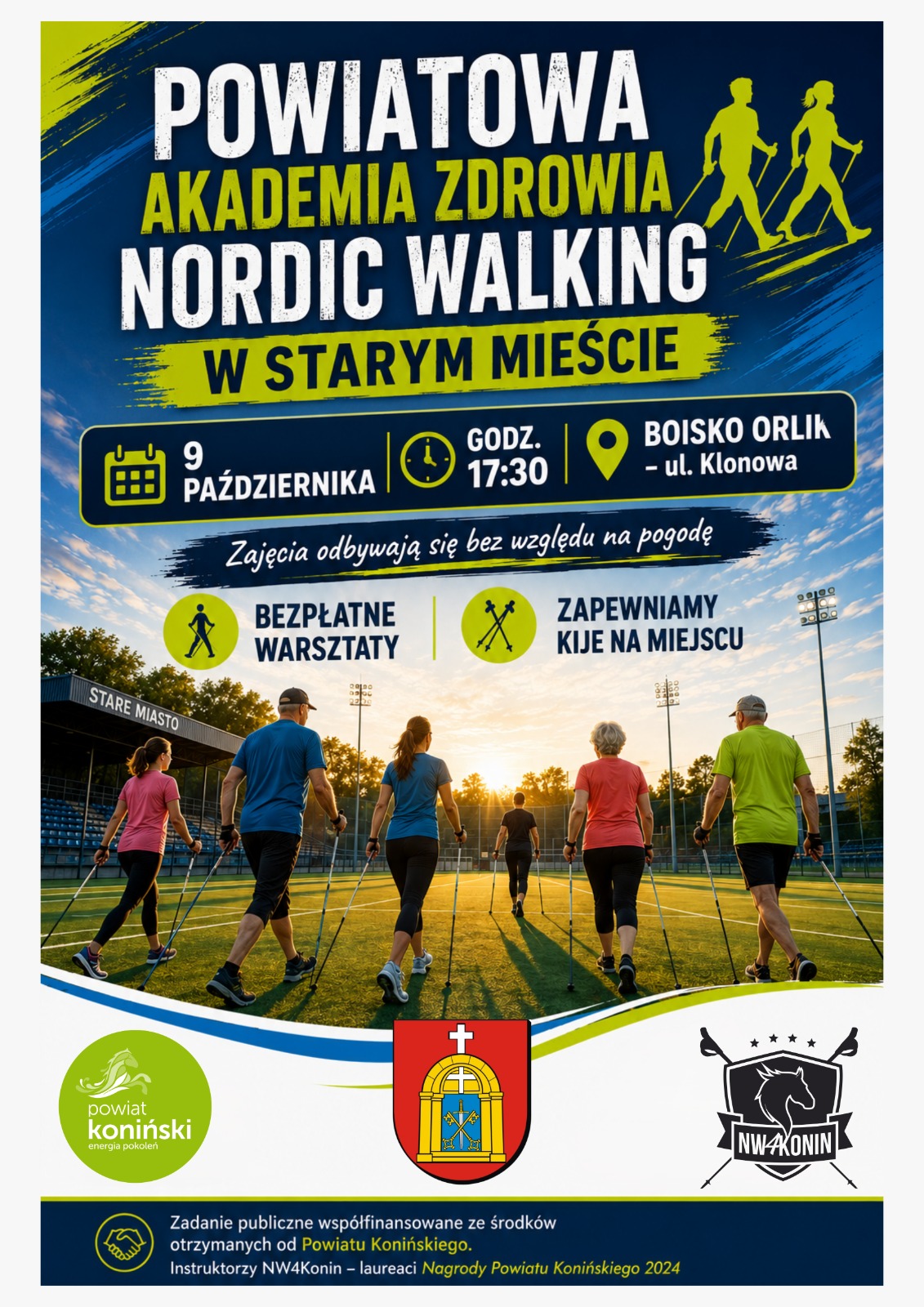 Plakat informacyjny o&nbsp;wydarzeniu sportowym, duży tytuł na&nbsp;g&oacute;rze napisany białymi i&nbsp;ż&oacute;łtymi literami na&nbsp;niebieskim tle: POWIATOWA AKADEMIA ZDROWIA NORDIC WALKING W STARYM MIEŚCIE, obok tytułu ż&oacute;łta sylwetka pary idącej z&nbsp;kijkami, poniżej tytułu na&nbsp;ciemnozielonym pasku informacje organizacyjne z&nbsp;ikonami, data: 9 PAŹDZIERNIKA, godzina: GODZ. 17:30, miejsce: BOISKO ORLIK - ul. Klonowa, poniżej mały napis białą czcionką: Zajęcia odbywają się bez względu na&nbsp;pogodę, w&nbsp;środkowej części plakatu dwa kwadratowe pola z&nbsp;ikonami i&nbsp;tekstem, z&nbsp;lewej strony ikona idącego człowieka i&nbsp;napis: BEZPŁATNE WARSZTATY, z&nbsp;prawej strony ikona skrzyżowanych kijk&oacute;w i&nbsp;napis: ZAPEWNIAMY KIJE NA MIEJSCU, dolną połowę plakatu zajmuje zdjęcie grupy sześciu os&oacute;b idących plecami do obiektywu na&nbsp;trawiastym boisku z&nbsp;kijkami do nordic walkingu, na&nbsp;zdjęciu widać fragment trybuny z&nbsp;napisem STARE MIASTO i&nbsp;maszty oświetleniowe, w&nbsp;tle zach&oacute;d słońca, na&nbsp;samym dole plakatu szereg logo, od lewej: zielone logo z&nbsp;napisem powiat koniński, pośrodku czerwono-ż&oacute;łty herb, po prawej czarne logo ze skrzyżowanymi kijkami i&nbsp;napisem NW KONIN, na&nbsp;samym dole mniejszy napis na&nbsp;ciemnym tle: Zadanie publiczne wsp&oacute;łfinansowane ze środk&oacute;w otrzymanych od Powiatu Konińskiego. Instruktorzy NW4Konin - laureaci Nagrody Powiatu Konińskiego 2024, tło plakatu w&nbsp;g&oacute;rnej części jest błękitnym niebem z&nbsp;chmurami, w&nbsp;dolnej części białe.