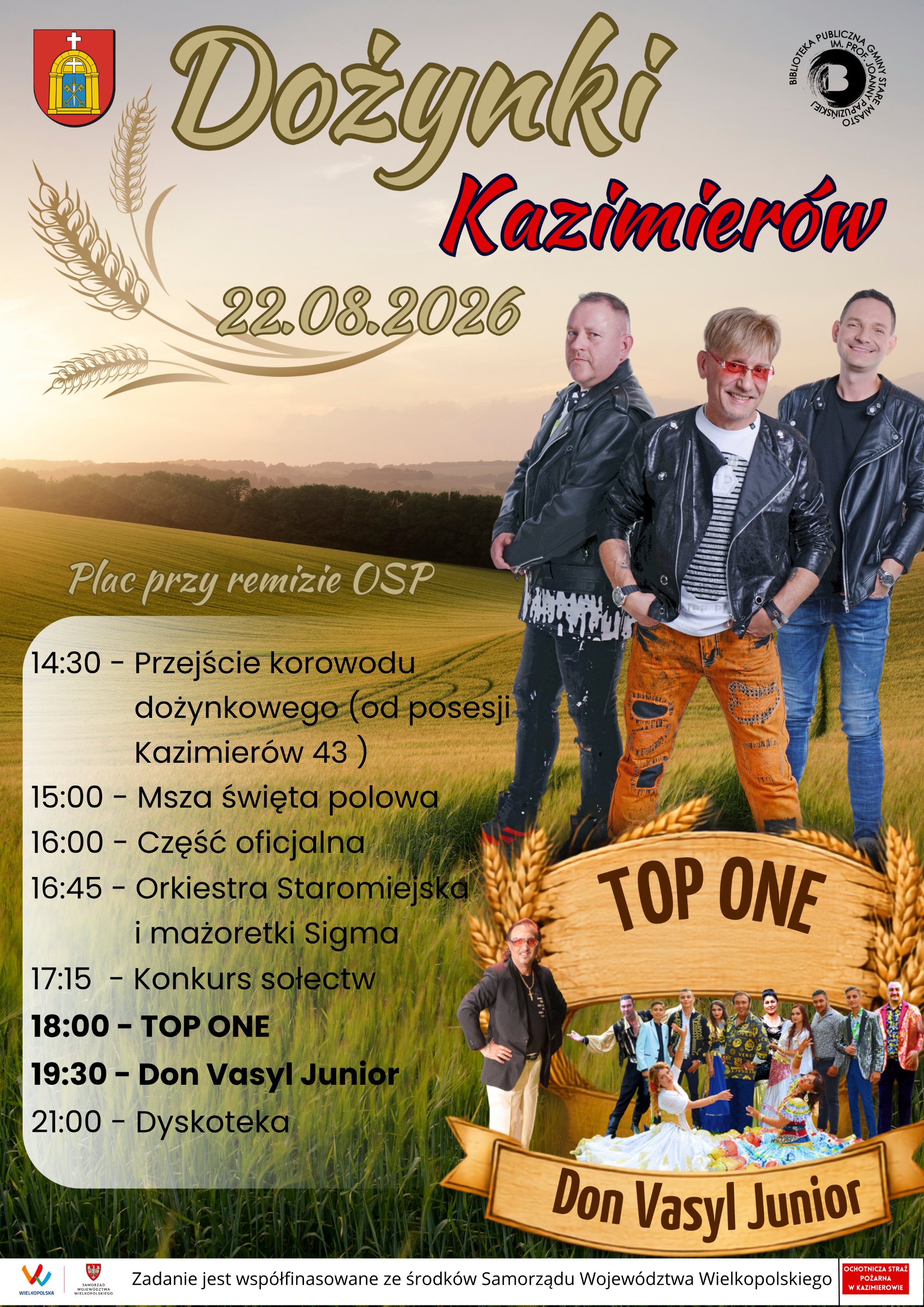 Plakat promujący Dożynki Gminno-Parafialne w&nbsp;Kazimierowie, kt&oacute;re odbędą się 22 sierpnia 2026 r. na&nbsp;placu przy remizie OSP. W tle widoczny jest krajobraz p&oacute;l zbożowych oraz&nbsp;motyw kłos&oacute;w. Po prawej stronie znajdują się zdjęcia zespołu TOP ONE i&nbsp;Don Vasyla Juniora. Program wydarzenia: godz. 14.30 &ndash; przejście korowodu dożynkowego od posesji Kazimier&oacute;w 43, godz. 15.00 &ndash; polowa Msza Święta, godz. 16.00 &ndash; część oficjalna, godz. 16.45 &ndash; występ Orkiestry Staromiejskiej i&nbsp;mażoretek Sigma, godz. 17.15 &ndash; konkurs sołectw, godz. 18.00 &ndash; koncert zespołu TOP ONE, godz. 19.30 &ndash; koncert Don Vasyla Juniora, godz. 21.00 &ndash; dyskoteka. Na plakacie znajdują się herby i&nbsp;logotypy organizator&oacute;w oraz&nbsp;informacja o&nbsp;wsp&oacute;łfinansowaniu wydarzenia przez Samorząd Wojew&oacute;dztwa Wielkopolskiego.