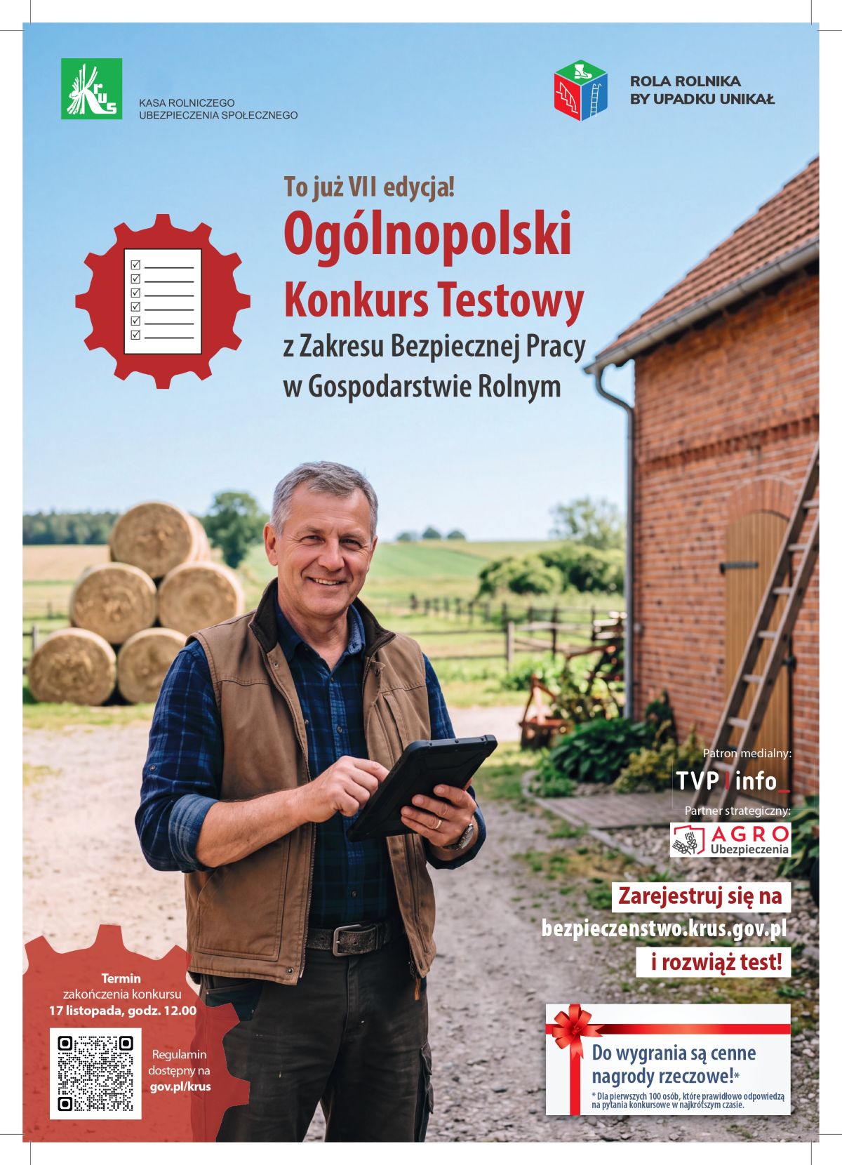 Plakat promujący VII edycję Og&oacute;lnopolskiego Konkursu Testowego z&nbsp;Zakresu Bezpiecznej Pracy w&nbsp;Gospodarstwie Rolnym, organizowanego przez KRUS. W centralnej części znajduje się uśmiechnięty rolnik trzymający tablet na&nbsp;tle wiejskiego krajobrazu z&nbsp;budynkiem gospodarczym i&nbsp;balotami słomy. Nad nim widnieje czerwone koło zębate z&nbsp;ikoną testu oraz&nbsp;napisy informujące o&nbsp;konkursie, terminie zakończenia (17 listopada, godz. 12.00) i&nbsp;stronie internetowej bezpieczeństwo.krus.gov.pl. Na grafice umieszczono r&oacute;wnież logotypy patrona medialnego TVP Info, partnera strategicznego AGRO Ubezpieczenia oraz&nbsp;kod QR.
