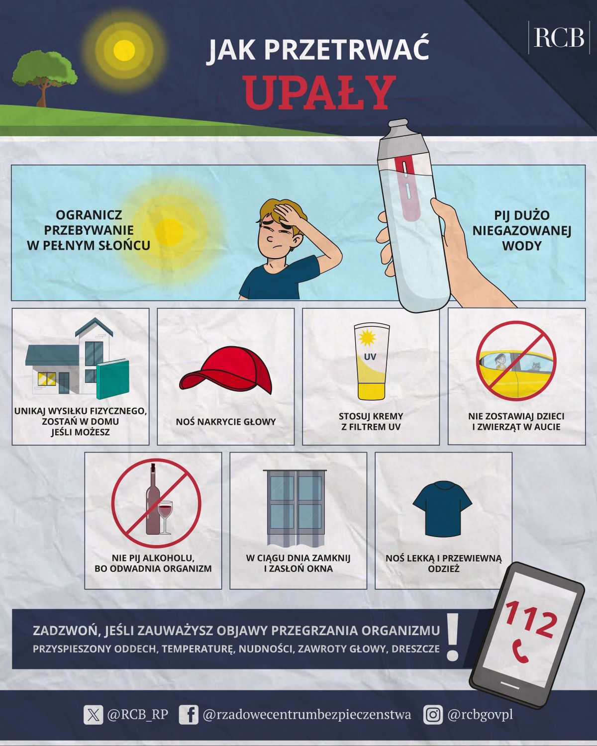 Infografika Rządowego Centrum Bezpieczeństwa pt. &bdquo;Jak przetrwać upały&rdquo;. Na ilustracji przedstawiono najważniejsze zasady bezpiecznego zachowania podczas wysokich temperatur. Zalecenia obejmują: ograniczenie przebywania w&nbsp;pełnym słońcu, picie dużej ilości niegazowanej wody, unikanie wysiłku fizycznego i&nbsp;pozostanie w&nbsp;domu, jeśli to możliwe, noszenie nakrycia głowy, stosowanie krem&oacute;w z&nbsp;filtrem UV, niezostawianie dzieci i&nbsp;zwierząt w&nbsp;samochodzie, unikanie spożywania alkoholu, zasłanianie okien w&nbsp;ciągu dnia oraz&nbsp;noszenie lekkiej, przewiewnej odzieży. Na dole grafiki znajduje się informacja, aby w&nbsp;przypadku objaw&oacute;w przegrzania organizmu, takich jak przyspieszony oddech, wysoka temperatura, nudności, zawroty głowy czy&nbsp;dreszcze, zadzwonić pod numer alarmowy 112.
